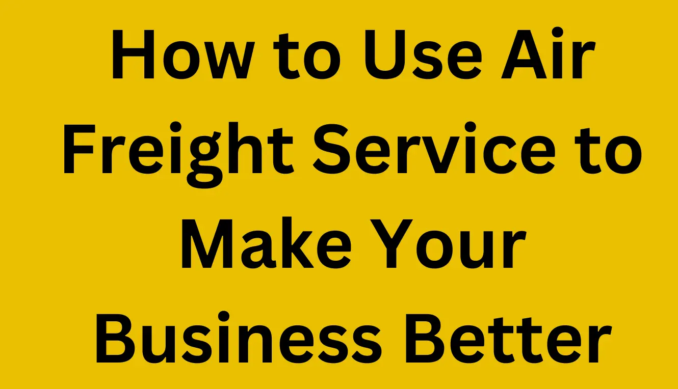 How to Use Air Freight Service to Make Your Business Better