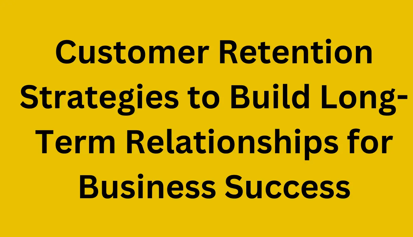 Customer Retention Strategies to Build Long-Term Relationships for Business Success